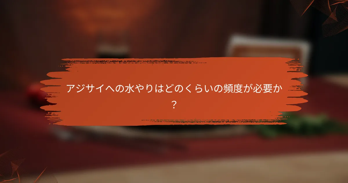 アジサイへの水やりはどのくらいの頻度が必要か？