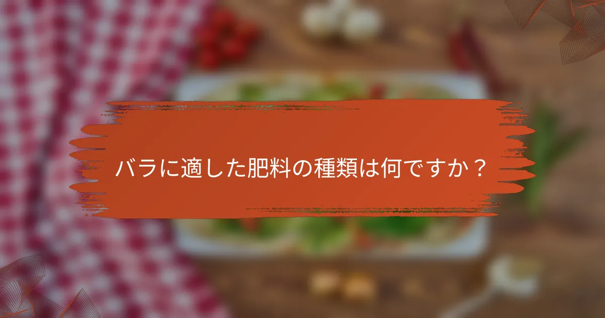 バラに適した肥料の種類は何ですか？