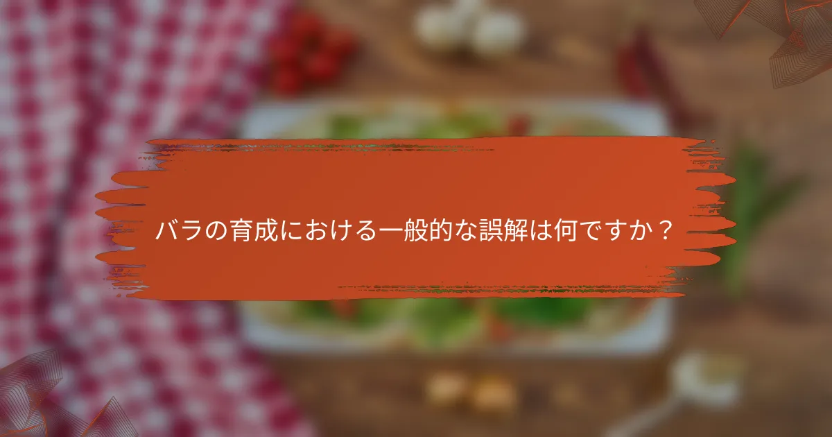バラの育成における一般的な誤解は何ですか？