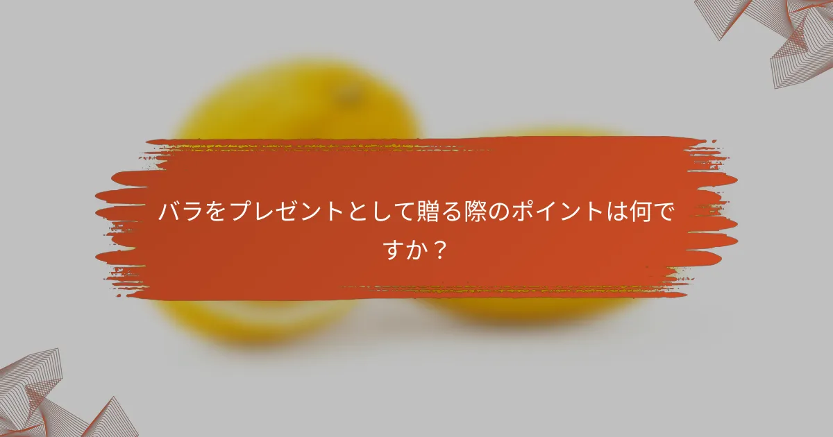 バラをプレゼントとして贈る際のポイントは何ですか?
