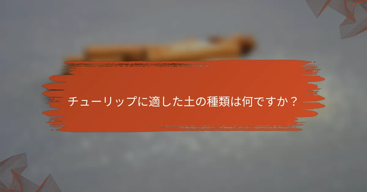 チューリップに適した土の種類は何ですか？