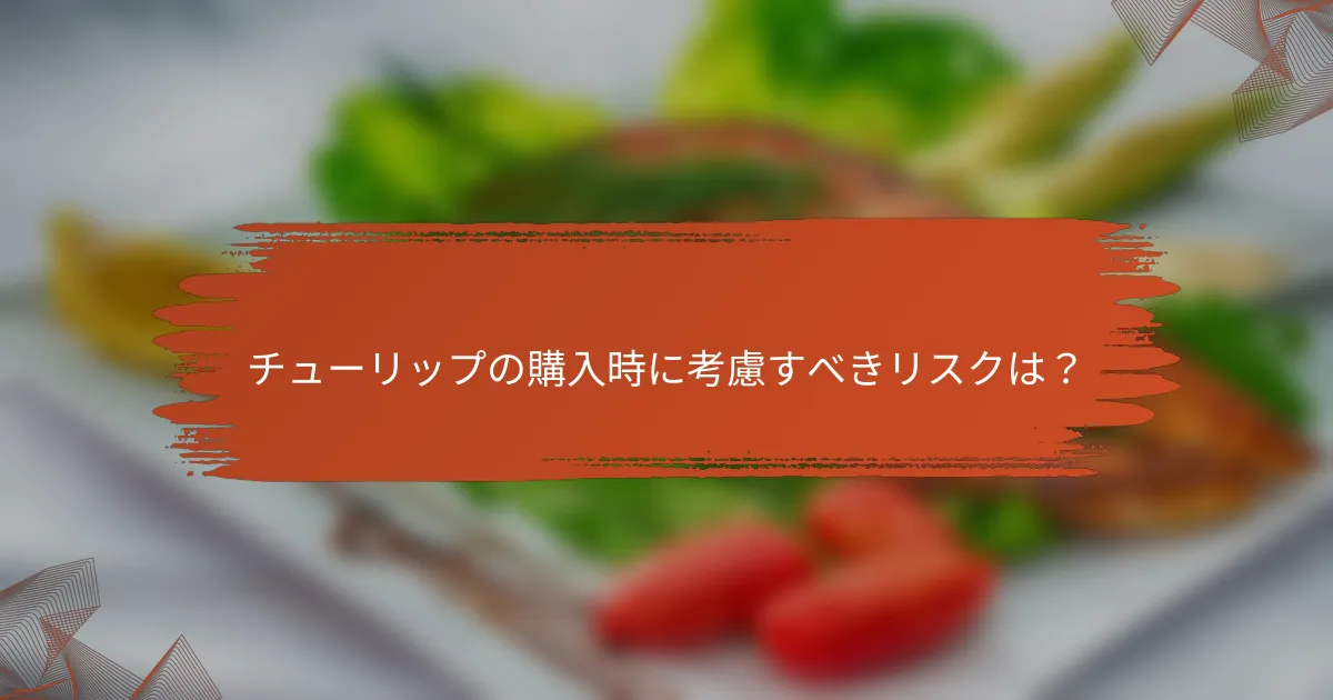 チューリップの購入時に考慮すべきリスクは?
