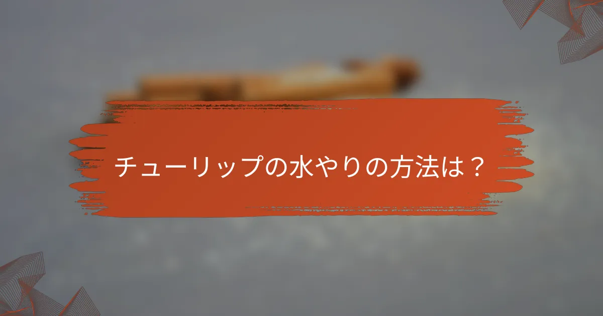 チューリップの水やりの方法は？