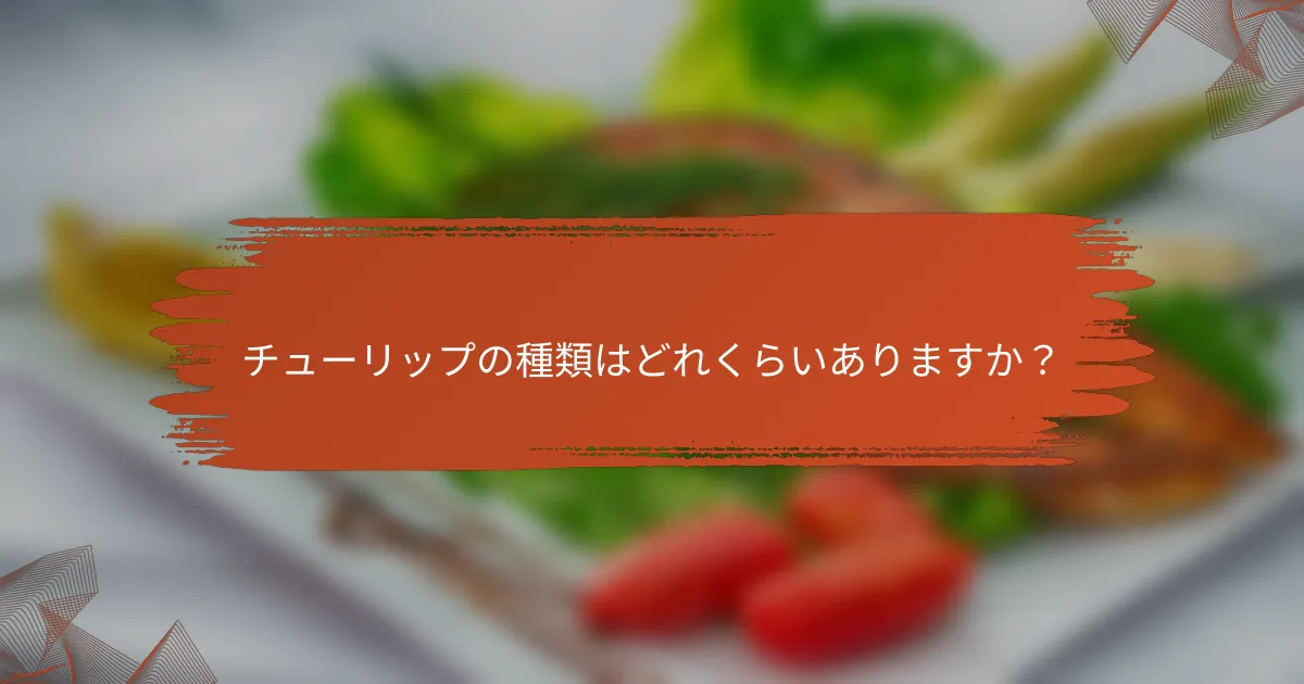 チューリップの種類はどれくらいありますか?