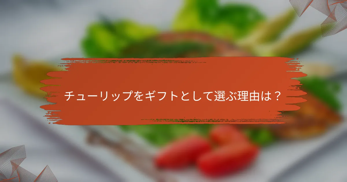 チューリップをギフトとして選ぶ理由は?