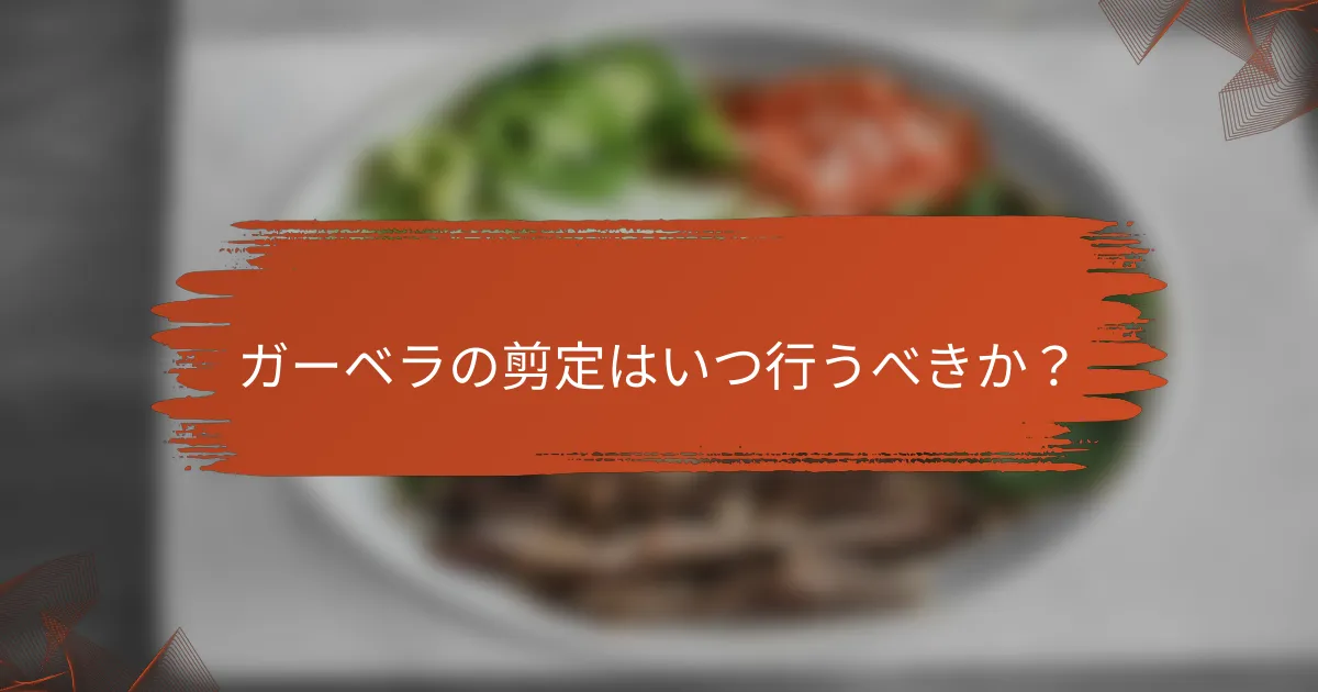 ガーベラの剪定はいつ行うべきか？