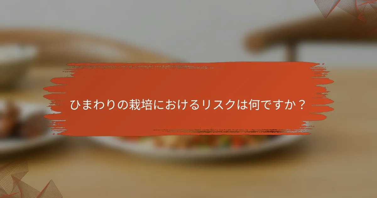 ひまわりの栽培におけるリスクは何ですか？