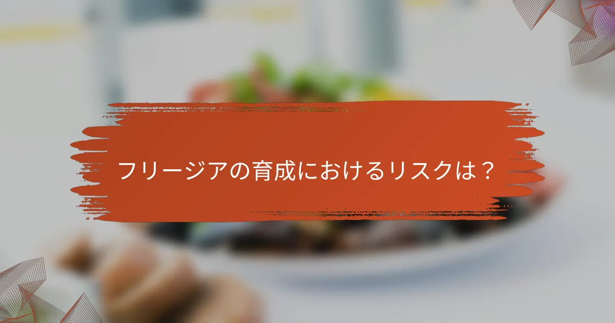 フリージアの育成におけるリスクは？