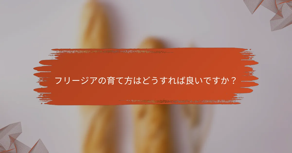 フリージアの育て方はどうすれば良いですか?