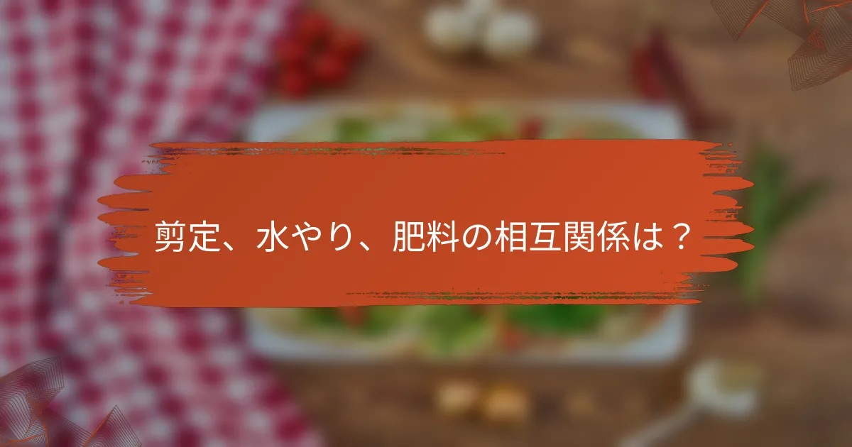 剪定、 水やり、 肥料の相互関係は？