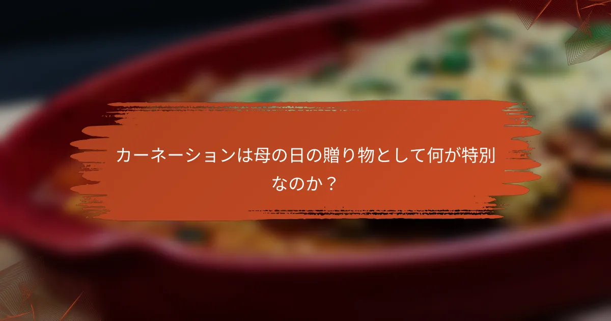 カーネーションは母の日の贈り物として何が特別なのか？