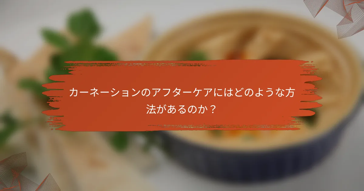 カーネーションのアフターケアにはどのような方法があるのか?