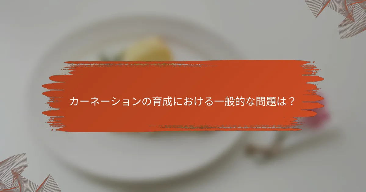 カーネーションの育成における一般的な問題は？