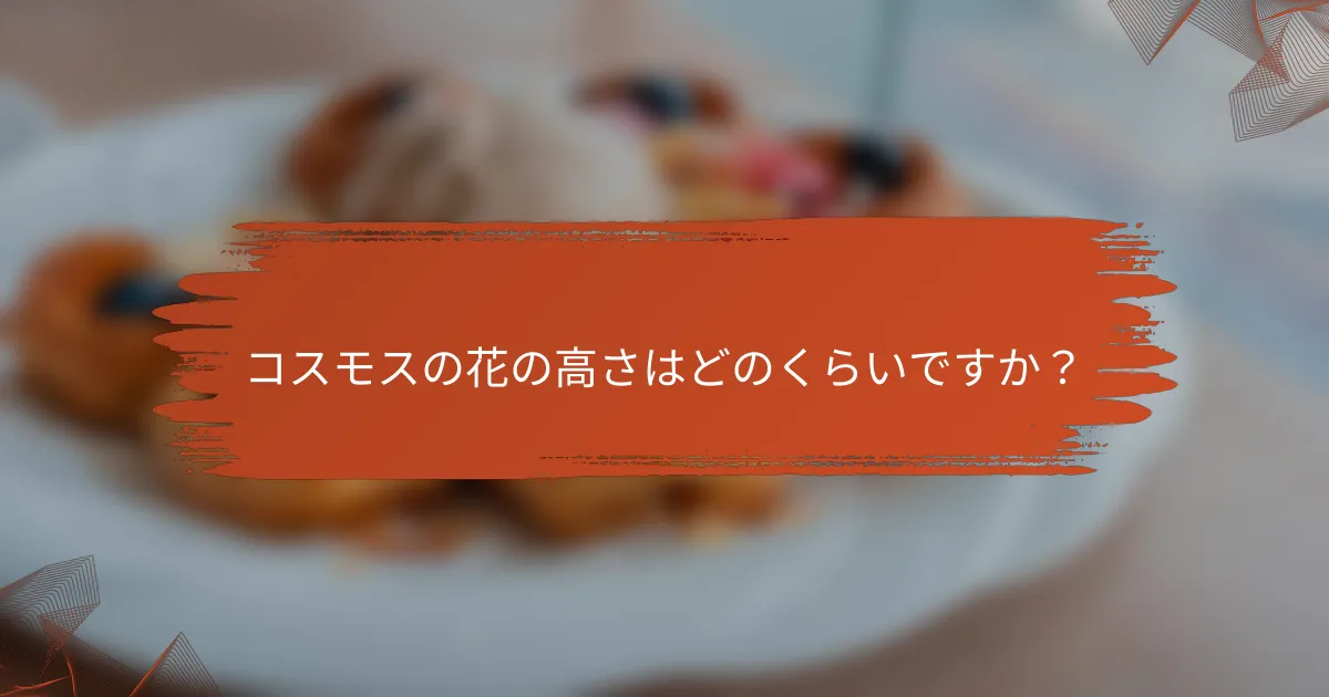 コスモスの花の高さはどのくらいですか?