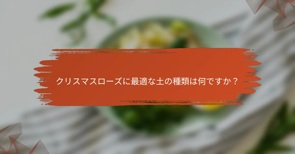 クリスマスローズに最適な土の種類は何ですか?