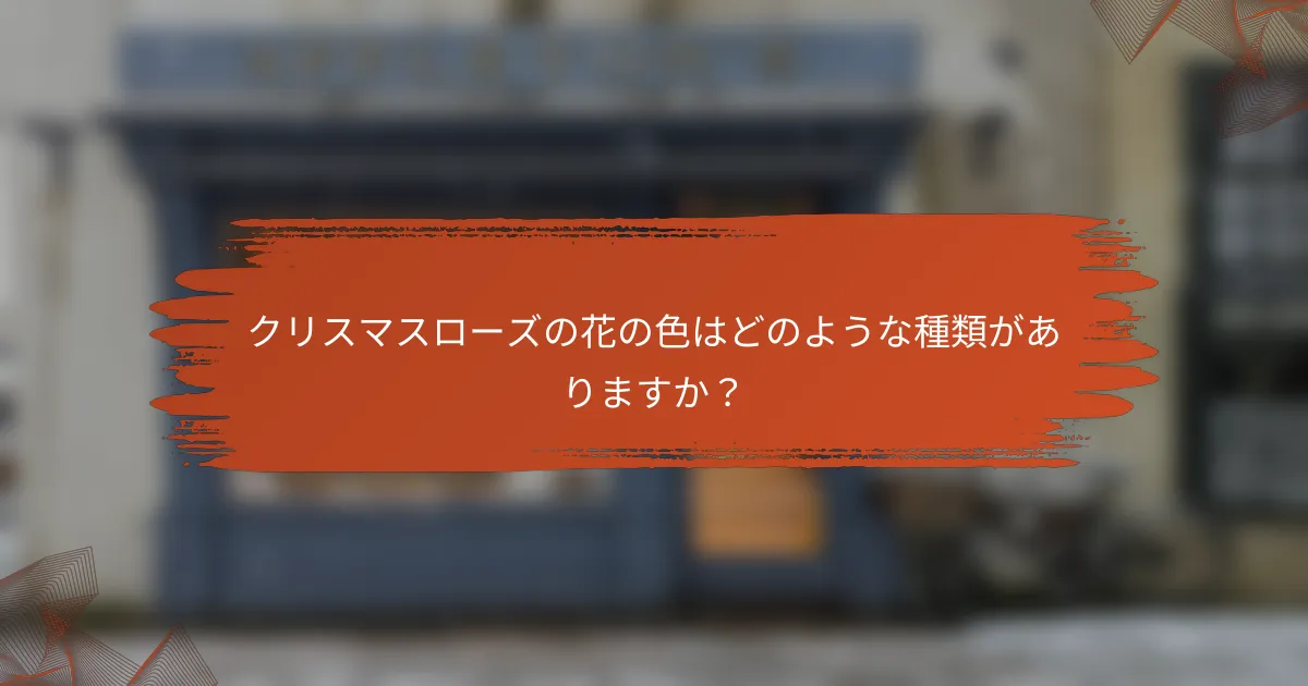 クリスマスローズの花の色はどのような種類がありますか？