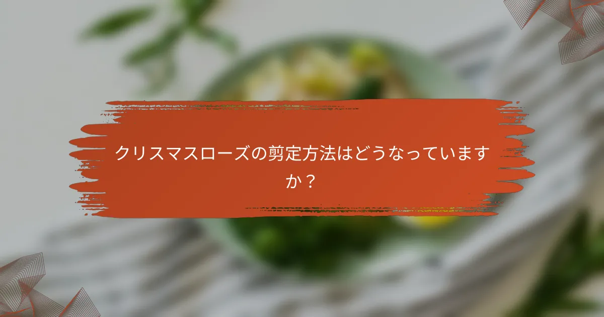 クリスマスローズの剪定方法はどうなっていますか?