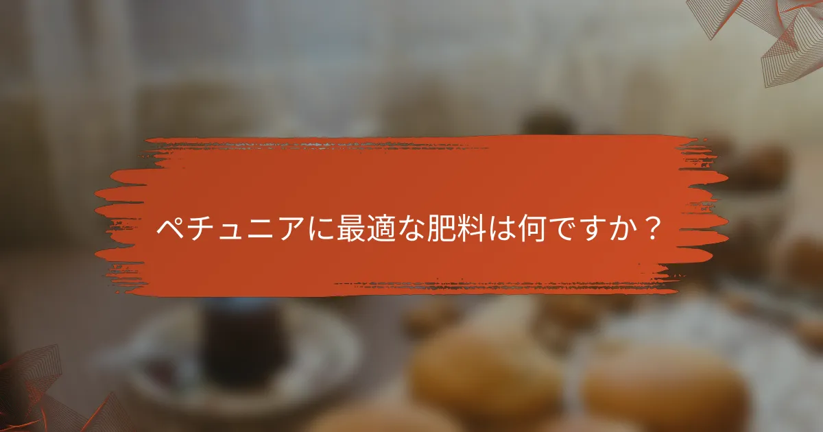 ペチュニアに最適な肥料は何ですか?