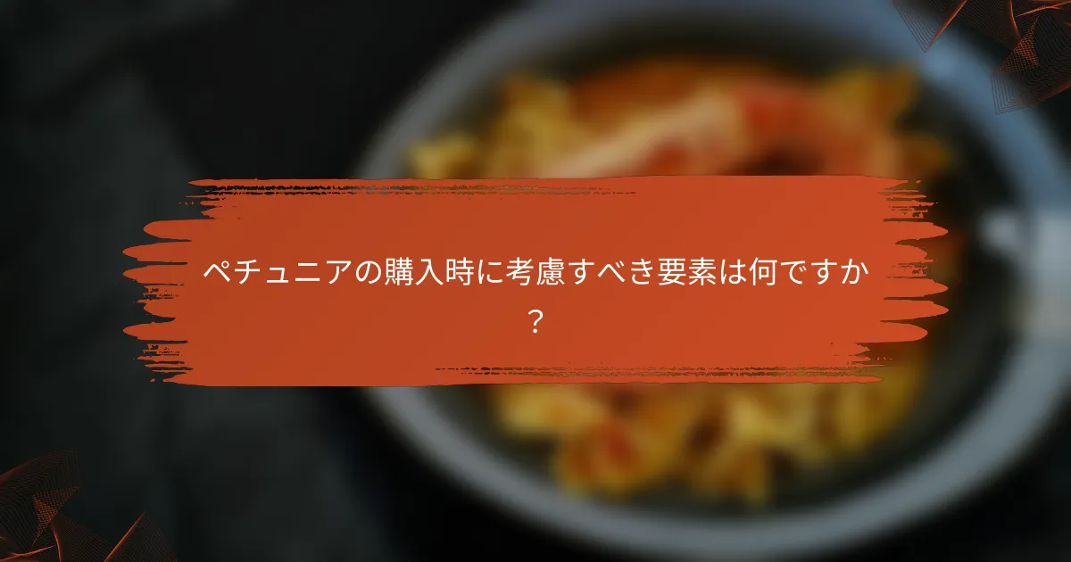 ペチュニアの購入時に考慮すべき要素は何ですか?