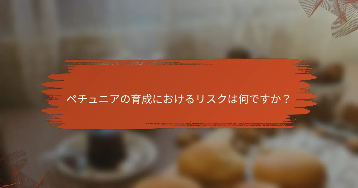 ペチュニアの育成におけるリスクは何ですか?