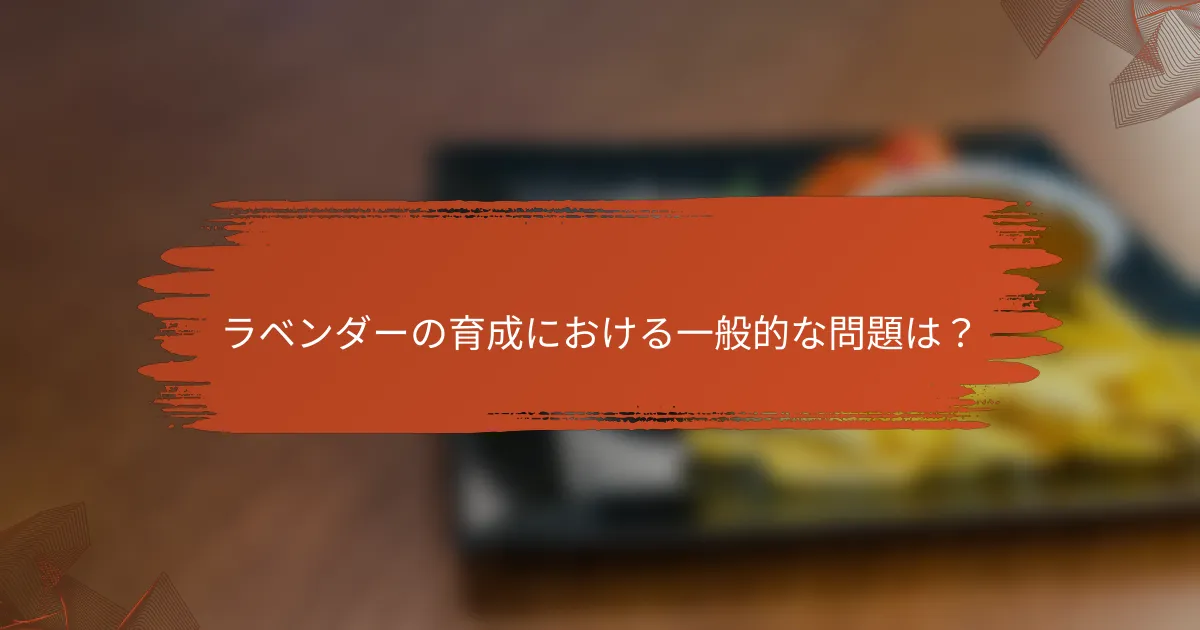 ラベンダーの育成における一般的な問題は?