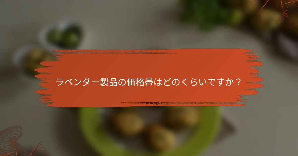 ラベンダー製品の価格帯はどのくらいですか?