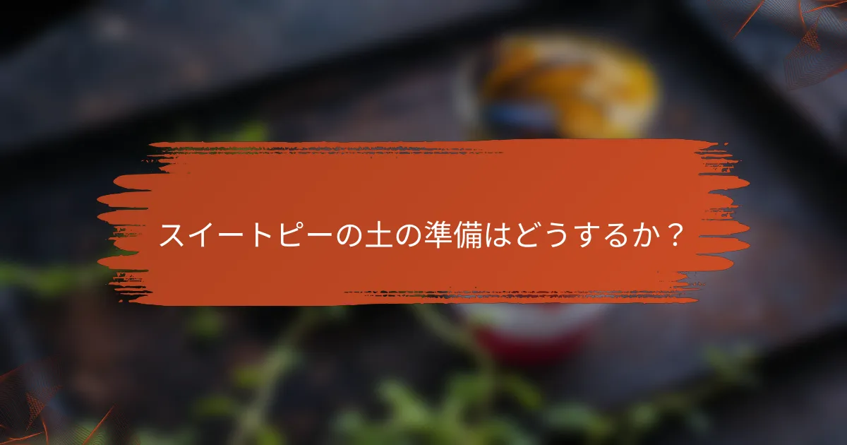 スイートピーの土の準備はどうするか?
