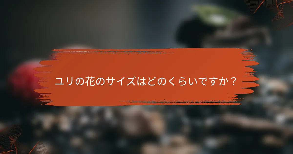ユリの花のサイズはどのくらいですか?