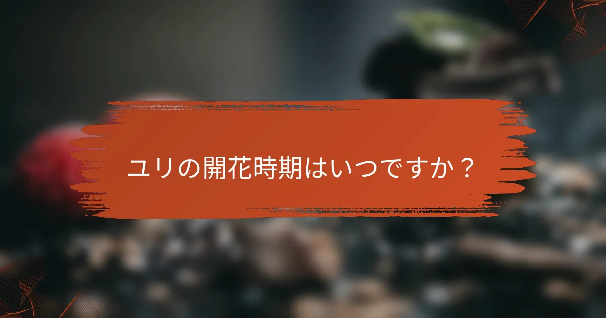 ユリの開花時期はいつですか?