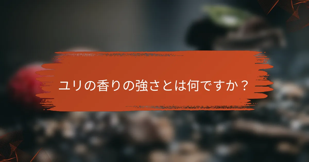 ユリの香りの強さとは何ですか?