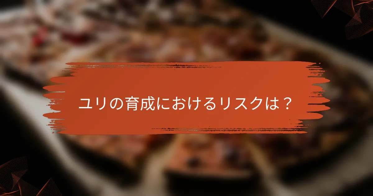 ユリの育成におけるリスクは？