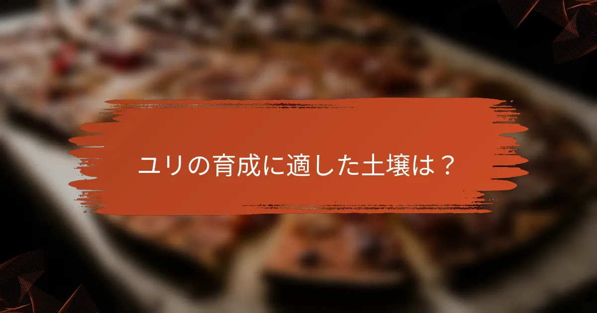 ユリの育成に適した土壌は？