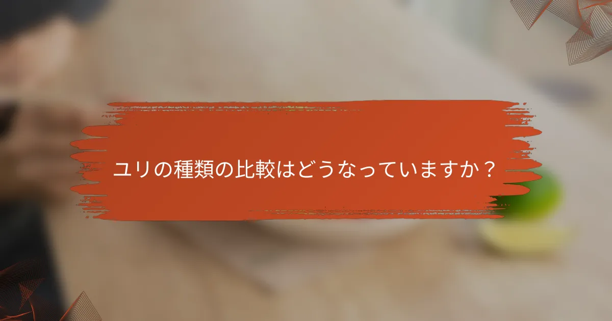 ユリの種類の比較はどうなっていますか?