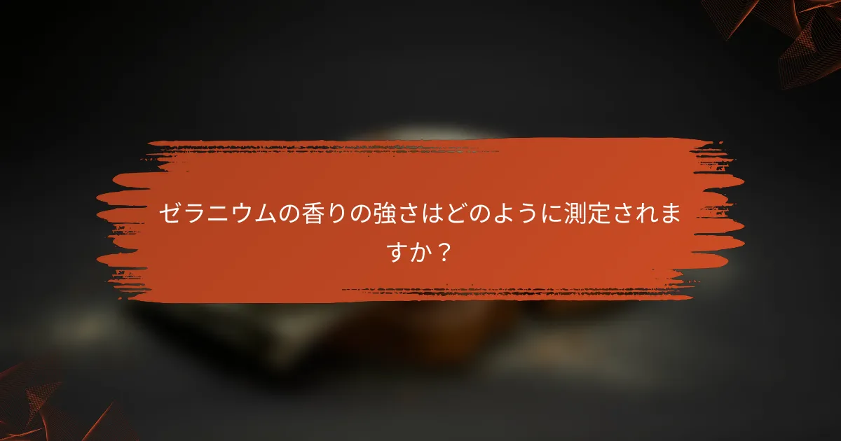 ゼラニウムの香りの強さはどのように測定されますか？