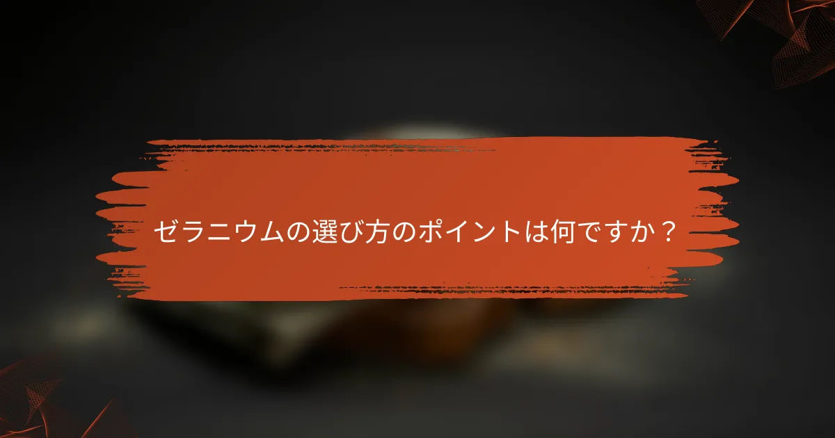 ゼラニウムの選び方のポイントは何ですか？